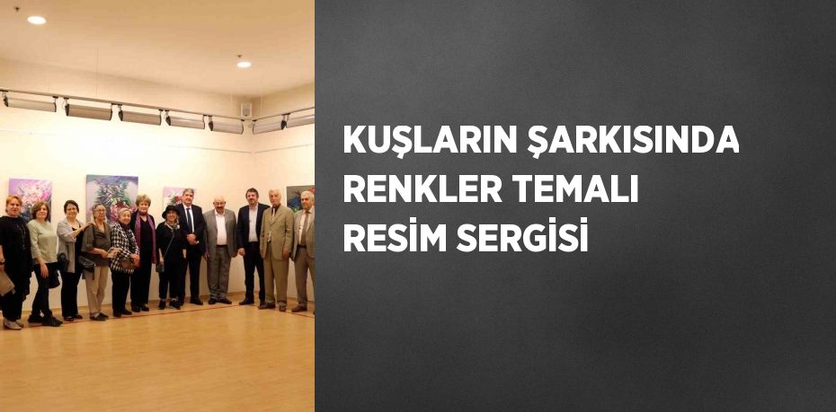 KUŞLARIN ŞARKISINDA RENKLER TEMALI RESİM SERGİSİ