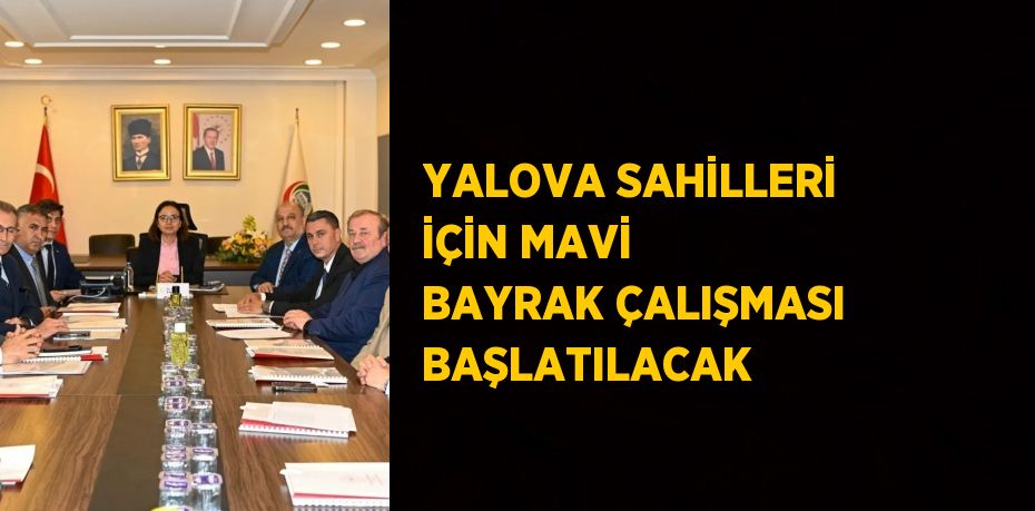 YALOVA SAHİLLERİ İÇİN MAVİ BAYRAK ÇALIŞMASI BAŞLATILACAK