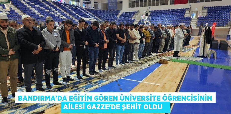 Bandırma'da eğitim gören üniversite öğrencisinin ailesi Gazze'de şehit oldu  