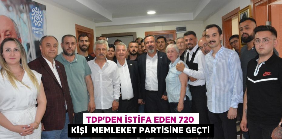 TDP’DEN İSTİFA EDEN 720 KİŞİ  MEMLEKET PARTİSİNE GEÇTİ