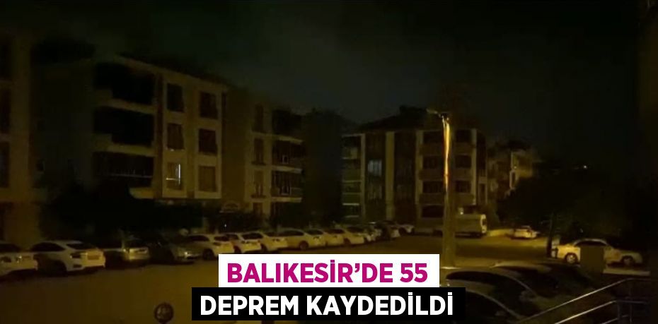 BALIKESİR’DE 55 DEPREM KAYDEDİLDİ