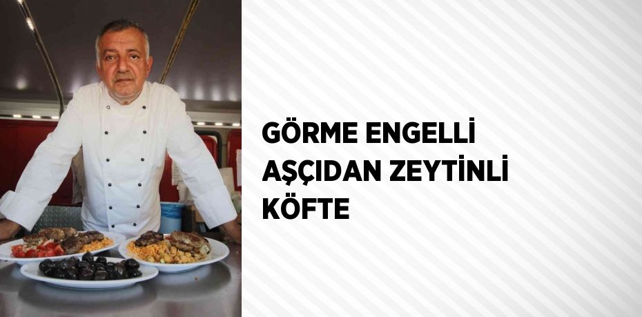 GÖRME ENGELLİ AŞÇIDAN ZEYTİNLİ KÖFTE