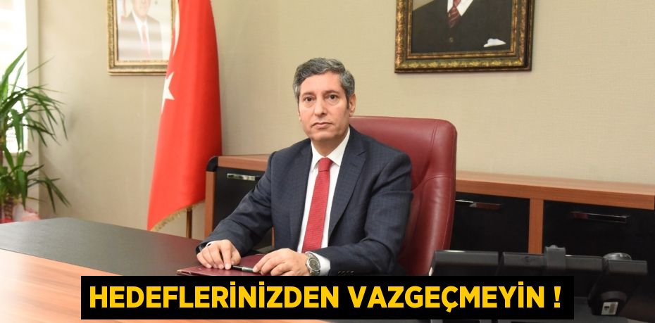 HEDEFLERİNİZDEN VAZGEÇMEYİN !