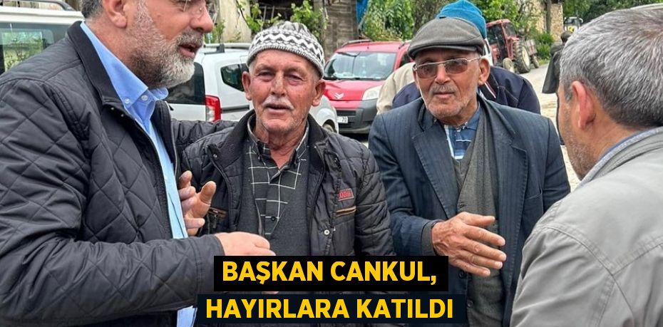 Başkan Cankul, hayırlara katıldı