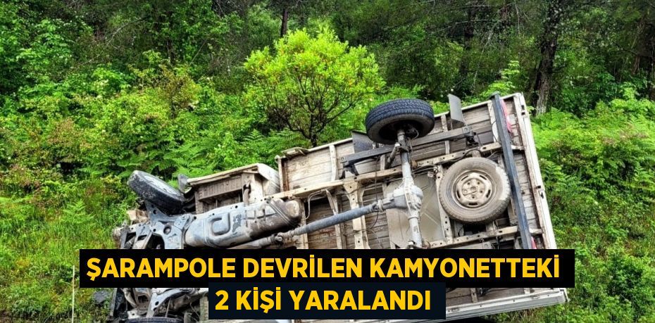 ŞARAMPOLE DEVRİLEN KAMYONETTEKİ 2 KİŞİ YARALANDI