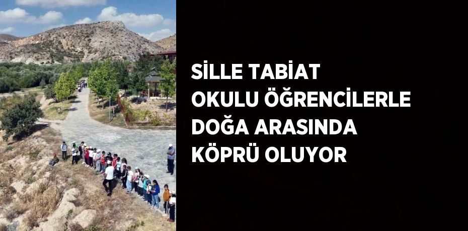 SİLLE TABİAT OKULU ÖĞRENCİLERLE DOĞA ARASINDA KÖPRÜ OLUYOR