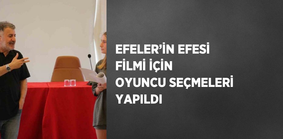 EFELER’İN EFESİ FİLMİ İÇİN OYUNCU SEÇMELERİ YAPILDI