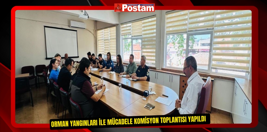 Orman yangınları ile mücadele komisyon toplantısı yapıldı  