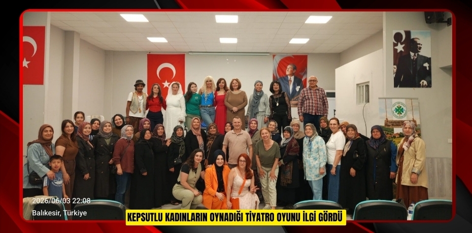 Kepsutlu kadınların oynadığı tiyatro oyunu ilgi gördü