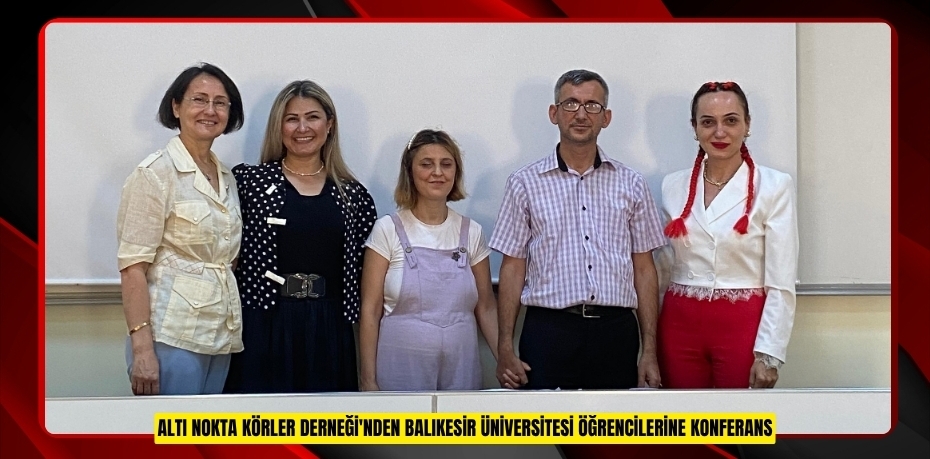 ALTI NOKTA KÖRLER DERNEĞİ'NDEN BALIKESİR ÜNİVERSİTESİ ÖĞRENCİLERİNE KONFERANS