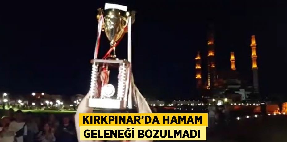 KIRKPINAR’DA HAMAM GELENEĞİ BOZULMADI