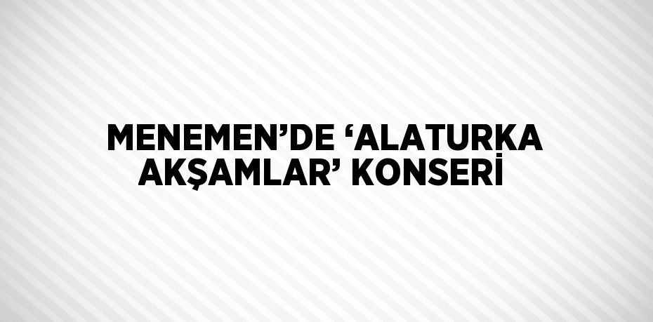 MENEMEN’DE ‘ALATURKA AKŞAMLAR’ KONSERİ