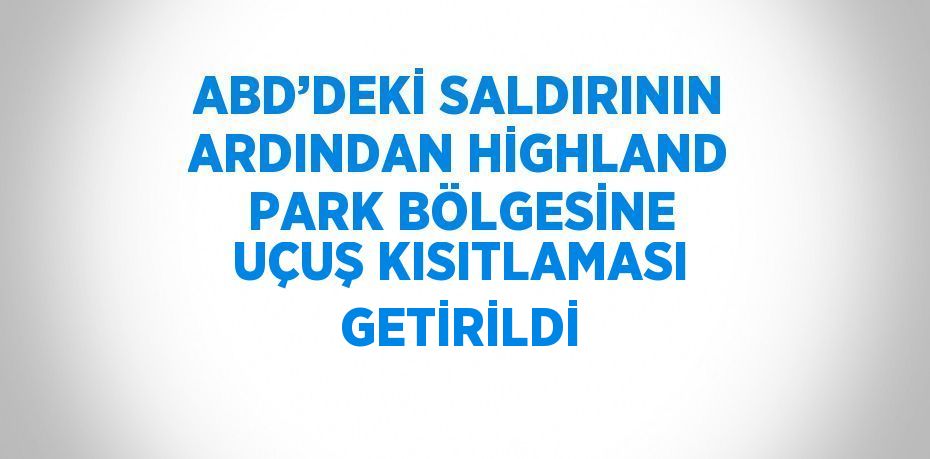 ABD’DEKİ SALDIRININ ARDINDAN HİGHLAND PARK BÖLGESİNE UÇUŞ KISITLAMASI GETİRİLDİ