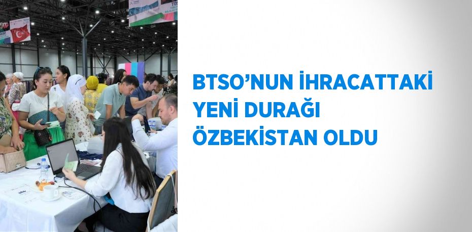 BTSO’NUN İHRACATTAKİ YENİ DURAĞI ÖZBEKİSTAN OLDU