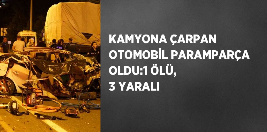 KAMYONA ÇARPAN OTOMOBİL PARAMPARÇA OLDU:1 ÖLÜ, 3 YARALI
