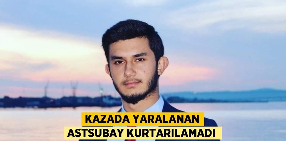 KAZADA YARALANAN ASTSUBAY KURTARILAMADI