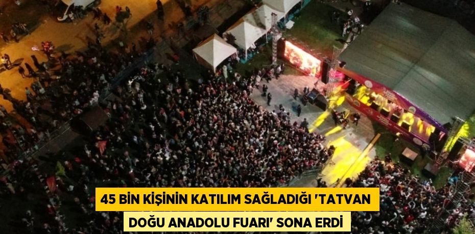 45 BİN KİŞİNİN KATILIM SAĞLADIĞI 'TATVAN DOĞU ANADOLU FUARI' SONA ERDİ