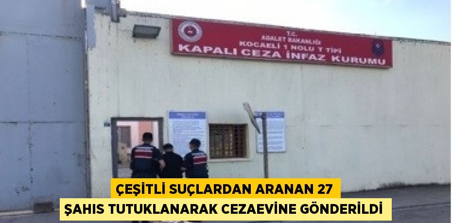 ÇEŞİTLİ SUÇLARDAN ARANAN 27 ŞAHIS TUTUKLANARAK CEZAEVİNE GÖNDERİLDİ