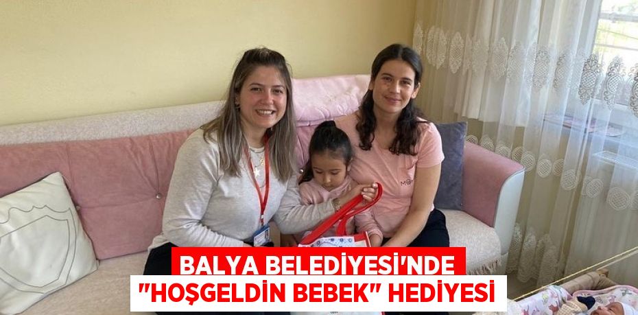 Balya Belediyesi'nde "Hoşgeldin bebek" hediyesi