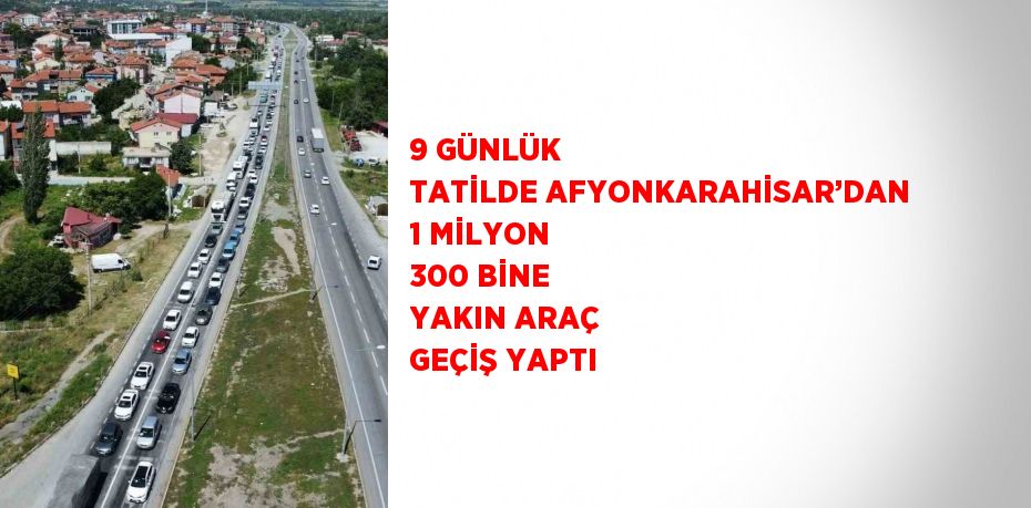 9 GÜNLÜK TATİLDE AFYONKARAHİSAR’DAN 1 MİLYON 300 BİNE YAKIN ARAÇ GEÇİŞ YAPTI