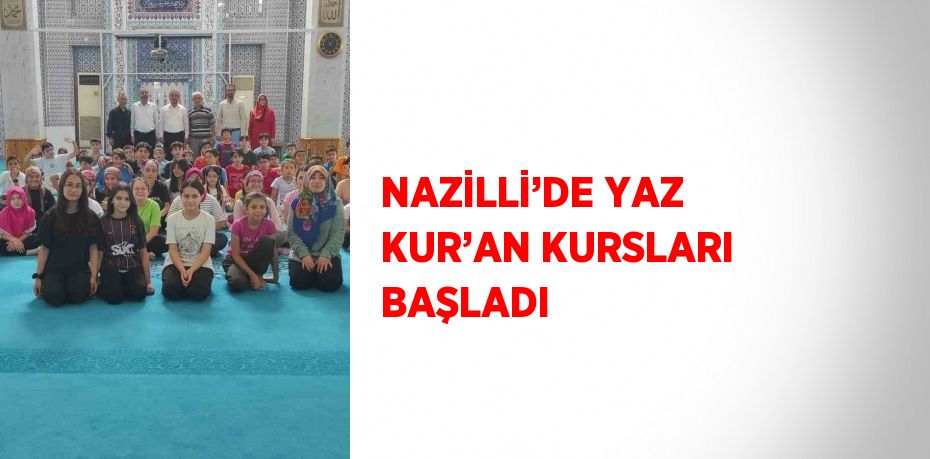 NAZİLLİ’DE YAZ KUR’AN KURSLARI BAŞLADI