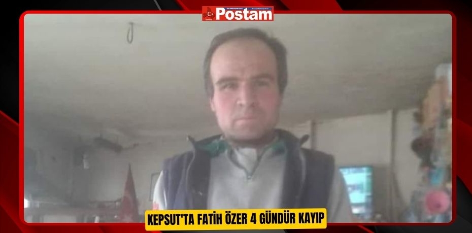 Kepsut'ta Fatih Özer 4 gündür kayıp