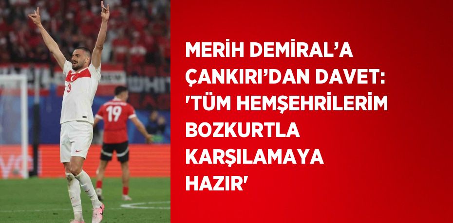 MERİH DEMİRAL’A ÇANKIRI’DAN DAVET: 'TÜM HEMŞEHRİLERİM BOZKURTLA KARŞILAMAYA HAZIR'