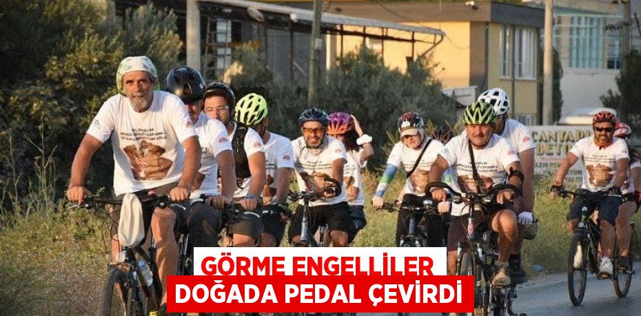 GÖRME ENGELLİLER DOĞADA PEDAL ÇEVİRDİ