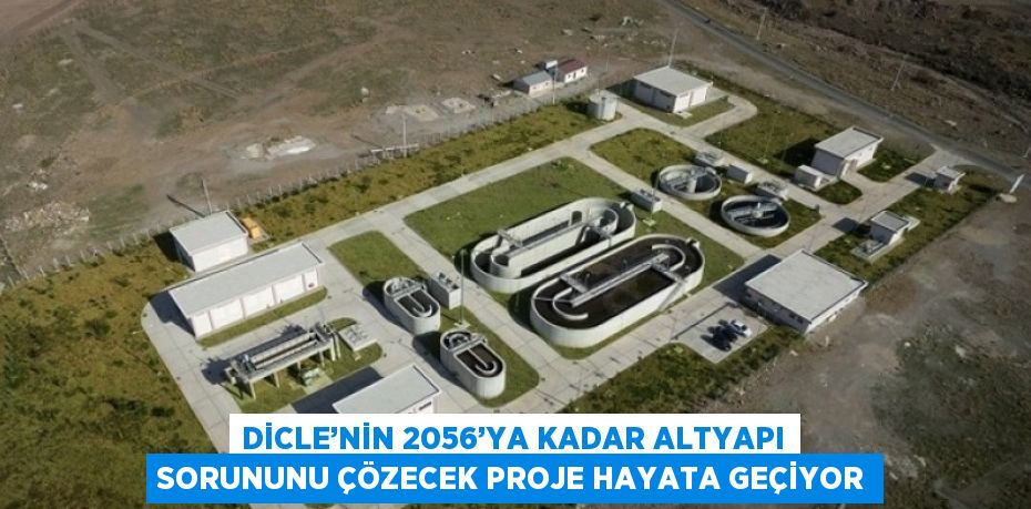 DİCLE’NİN 2056’YA KADAR ALTYAPI SORUNUNU ÇÖZECEK PROJE HAYATA GEÇİYOR