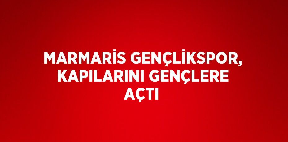 MARMARİS GENÇLİKSPOR, KAPILARINI GENÇLERE AÇTI