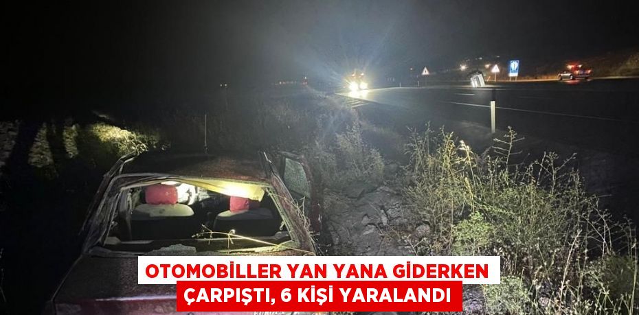 OTOMOBİLLER YAN YANA GİDERKEN ÇARPIŞTI, 6 KİŞİ YARALANDI