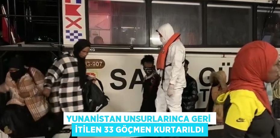 YUNANİSTAN UNSURLARINCA GERİ İTİLEN 33 GÖÇMEN KURTARILDI