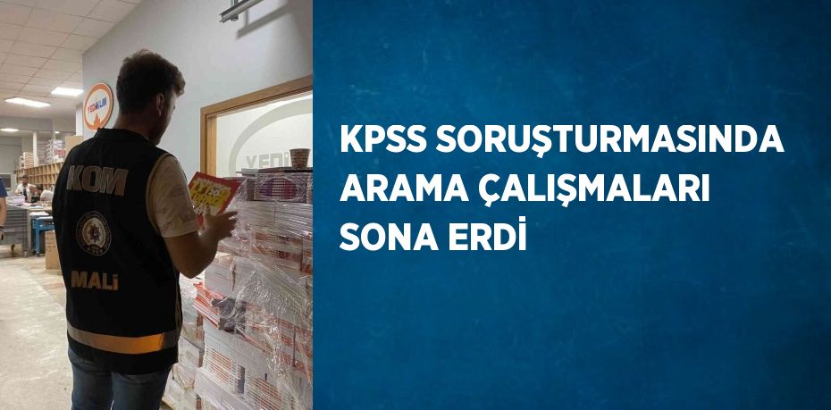 KPSS SORUŞTURMASINDA ARAMA ÇALIŞMALARI SONA ERDİ