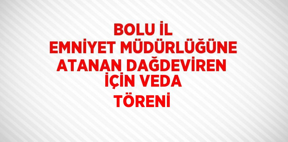 BOLU İL EMNİYET MÜDÜRLÜĞÜNE ATANAN DAĞDEVİREN İÇİN VEDA TÖRENİ