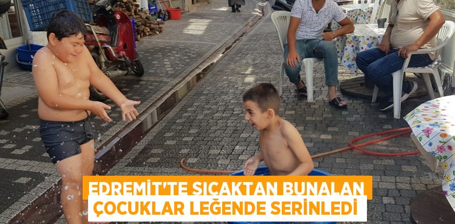 Edremit’te sıcaktan bunalan çocuklar leğende serinledi