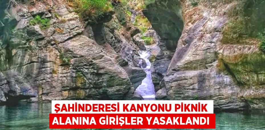 Şahinderesi Kanyonu Piknik Alanına Girişler Yasaklandı