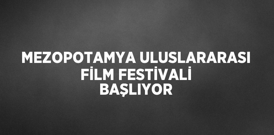 MEZOPOTAMYA ULUSLARARASI FİLM FESTİVALİ BAŞLIYOR