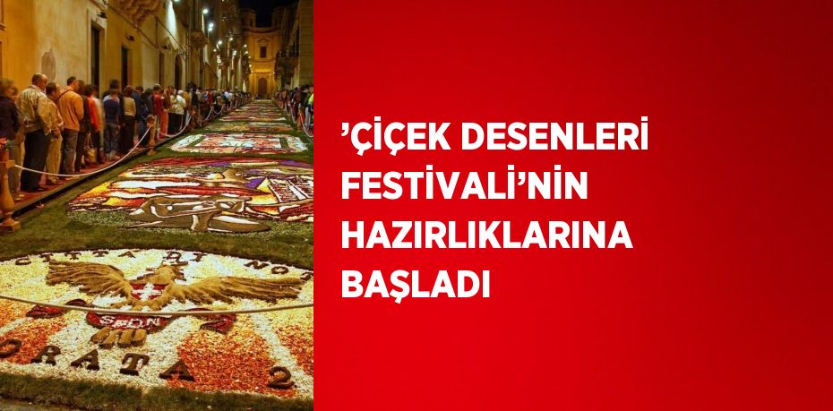 ’ÇİÇEK DESENLERİ FESTİVALİ’NİN HAZIRLIKLARINA BAŞLADI