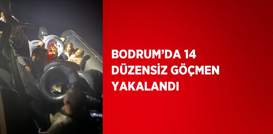 BODRUM’DA 14 DÜZENSİZ GÖÇMEN YAKALANDI