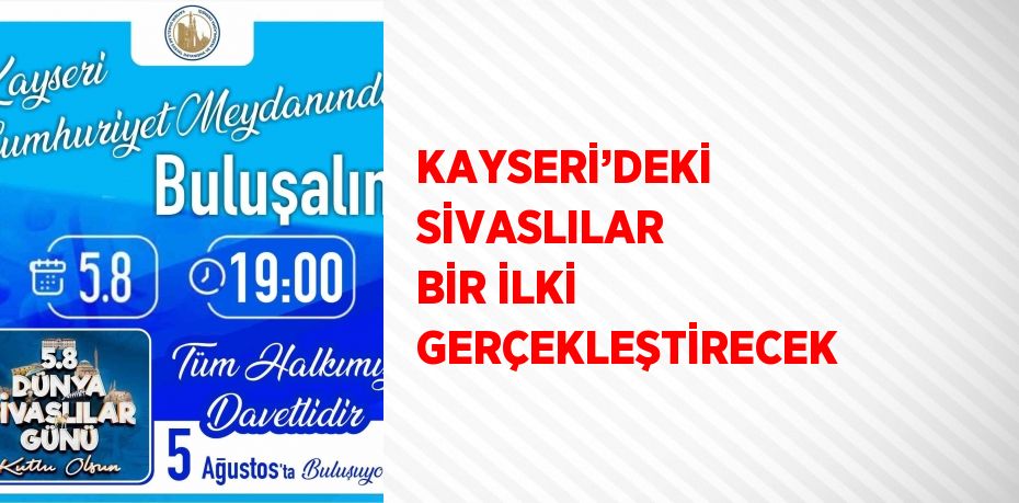 KAYSERİ’DEKİ SİVASLILAR BİR İLKİ GERÇEKLEŞTİRECEK