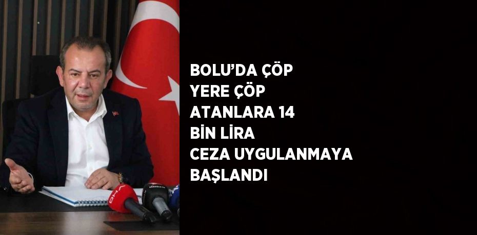 BOLU’DA ÇÖP YERE ÇÖP ATANLARA 14 BİN LİRA CEZA UYGULANMAYA BAŞLANDI