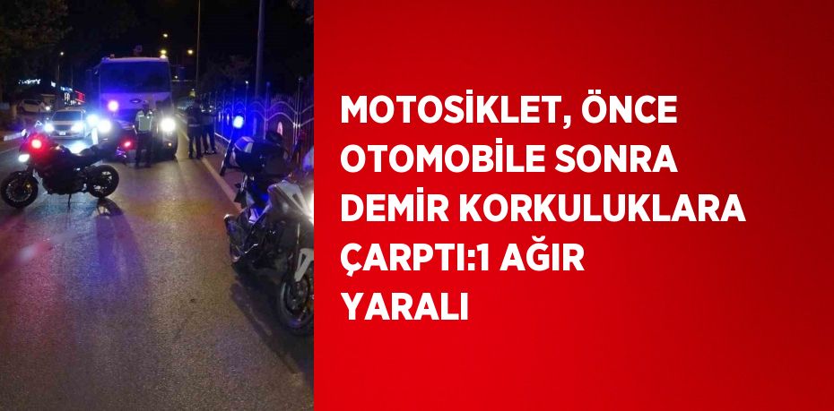 MOTOSİKLET, ÖNCE OTOMOBİLE SONRA DEMİR KORKULUKLARA ÇARPTI:1 AĞIR YARALI