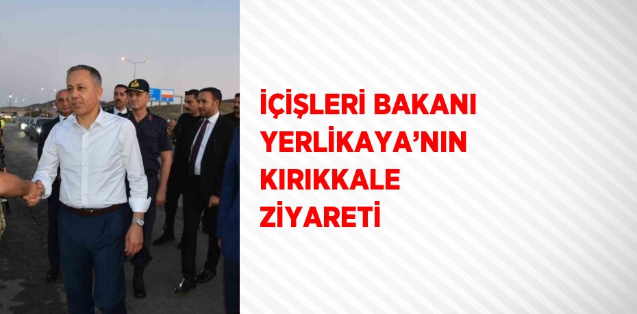 İÇİŞLERİ BAKANI YERLİKAYA’NIN KIRIKKALE ZİYARETİ