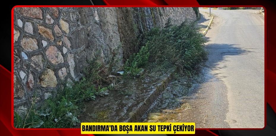 Bandırma'da boşa akan su tepki çekiyor