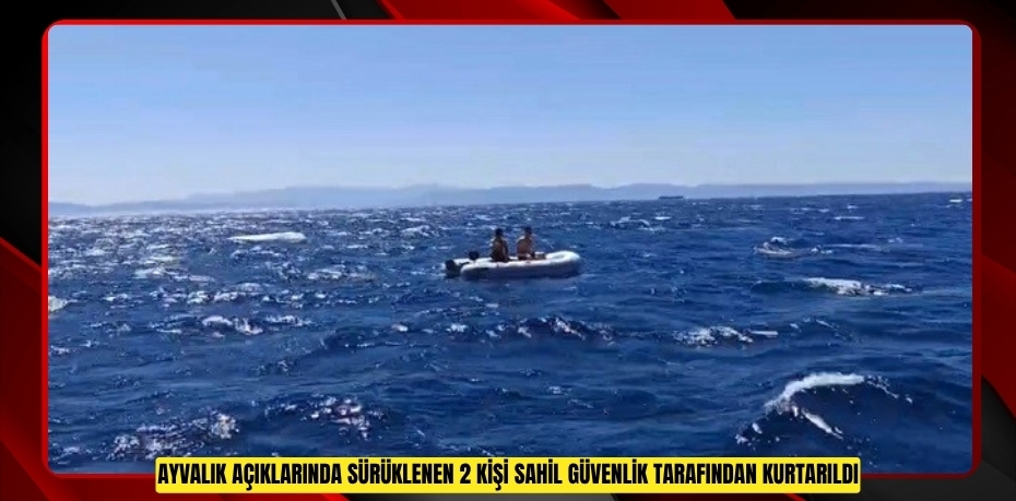 Ayvalık açıklarında sürüklenen 2 kişi Sahil Güvenlik tarafından kurtarıldı