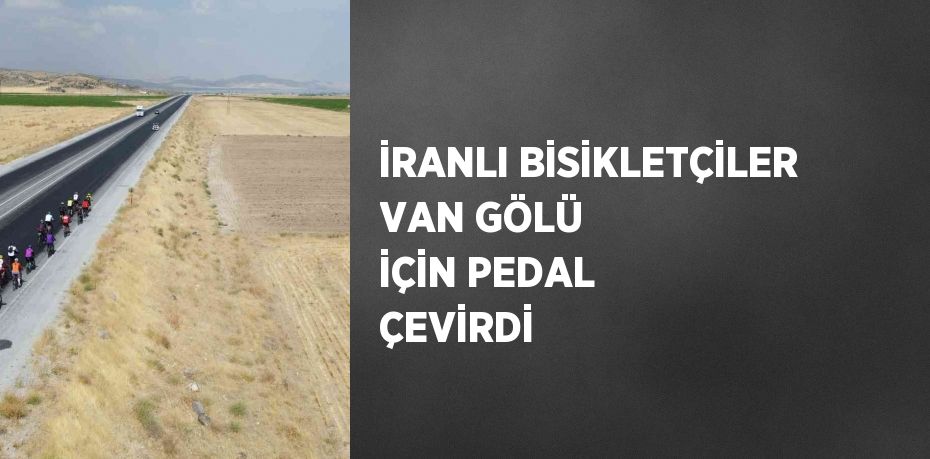 İRANLI BİSİKLETÇİLER VAN GÖLÜ İÇİN PEDAL ÇEVİRDİ