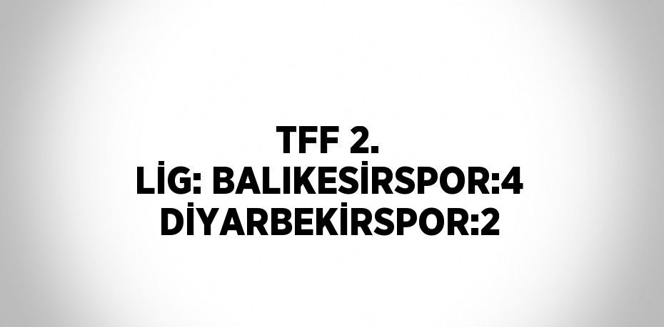 TFF 2. LİG: BALIKESİRSPOR:4 DİYARBEKİRSPOR:2