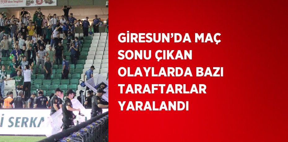 GİRESUN’DA MAÇ SONU ÇIKAN OLAYLARDA BAZI TARAFTARLAR YARALANDI