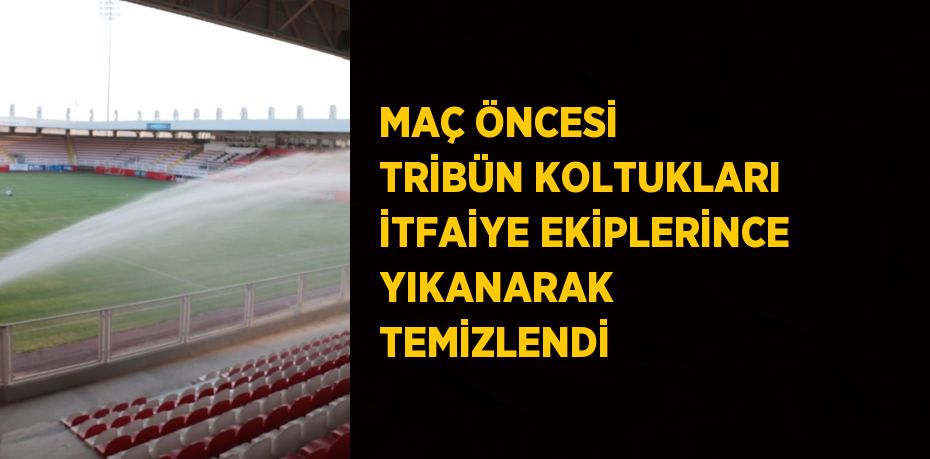 MAÇ ÖNCESİ TRİBÜN KOLTUKLARI İTFAİYE EKİPLERİNCE YIKANARAK TEMİZLENDİ