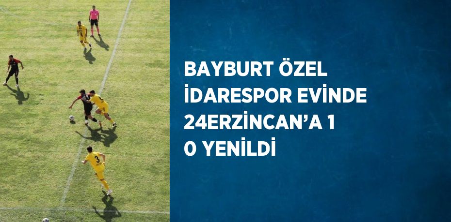 BAYBURT ÖZEL İDARESPOR EVİNDE 24ERZİNCAN’A 1 0 YENİLDİ